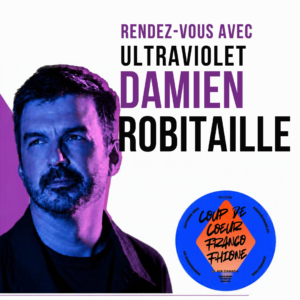 Read more about the article RENDEZ-VOUS AVEC ULTRAVIOLET : DAMIEN ROBITAILLE